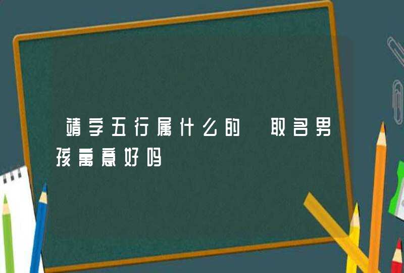 靖字五行属什么的 取名男孩寓意好吗